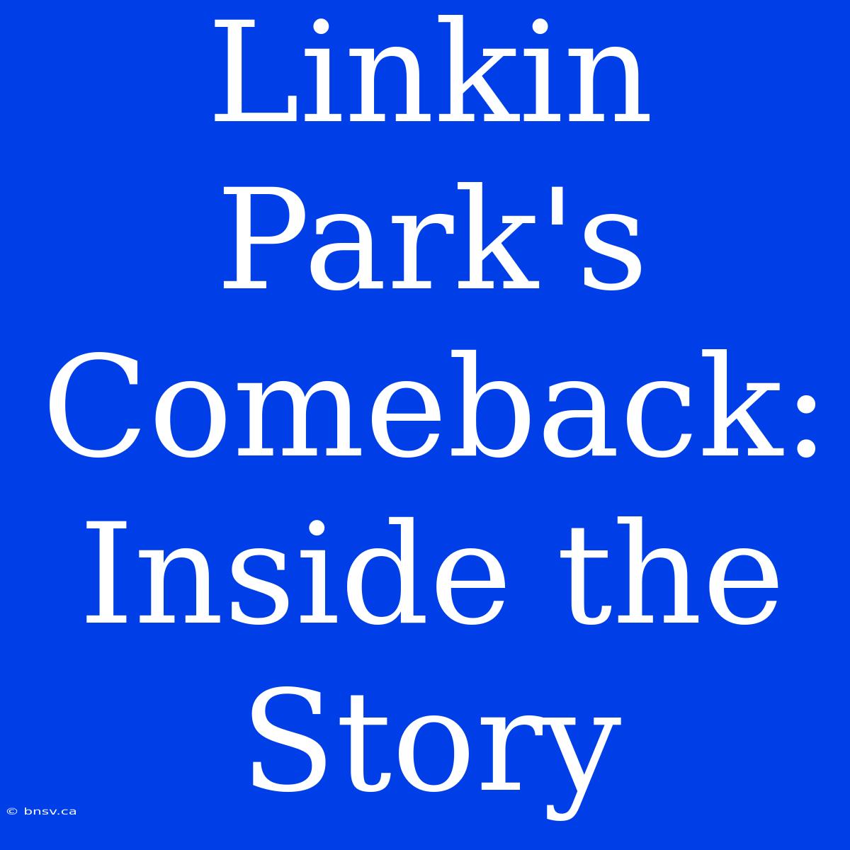 Linkin Park's Comeback: Inside The Story