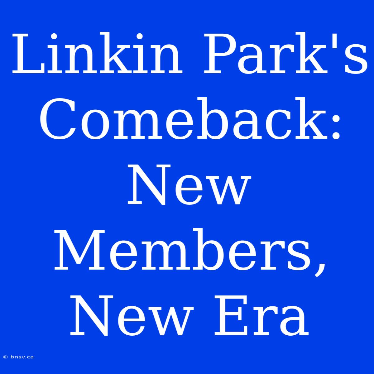 Linkin Park's Comeback: New Members, New Era