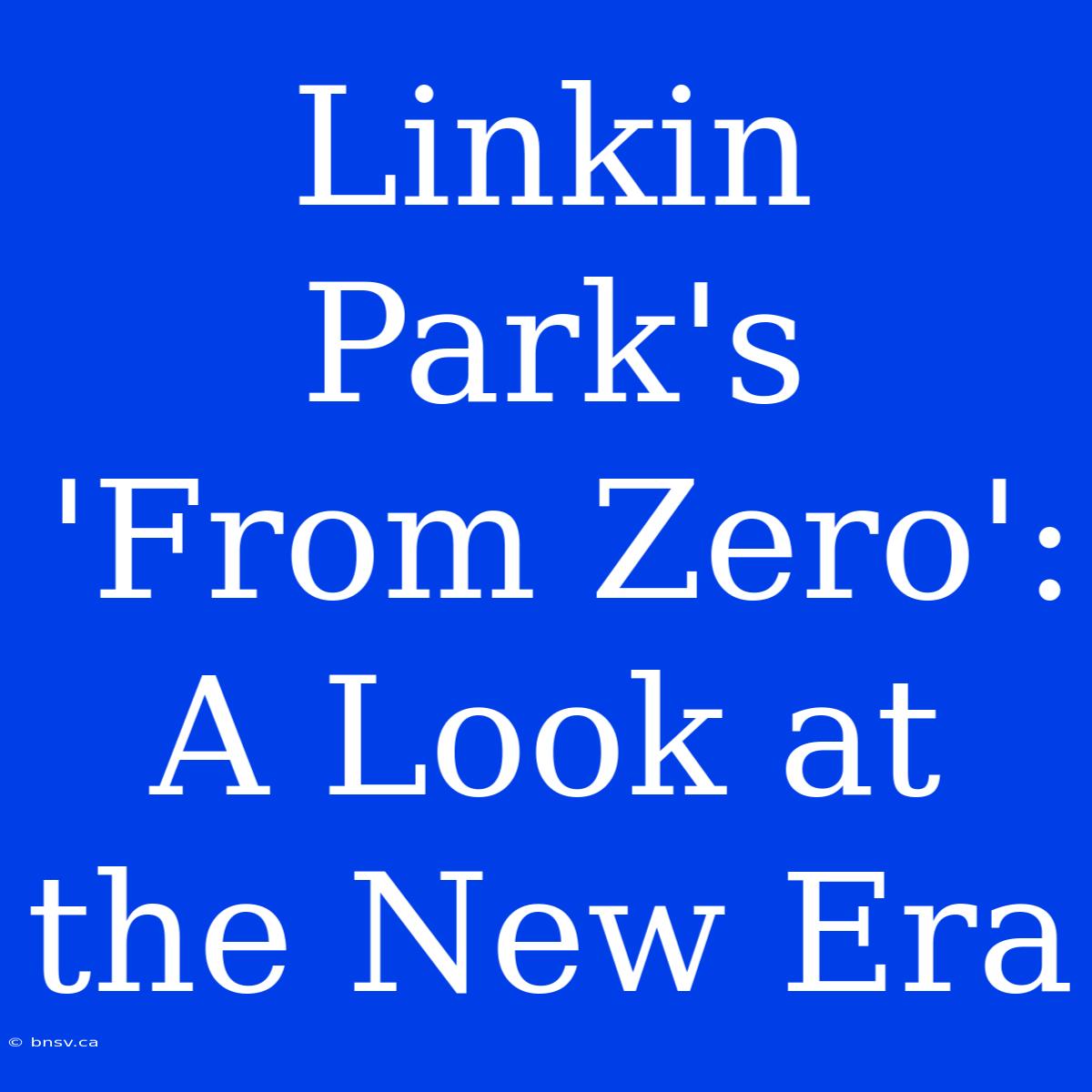 Linkin Park's 'From Zero': A Look At The New Era