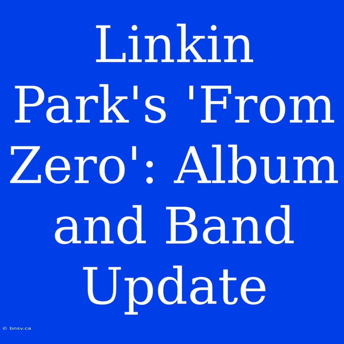 Linkin Park's 'From Zero': Album And Band Update