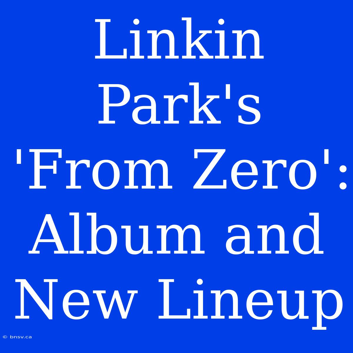 Linkin Park's 'From Zero': Album And New Lineup