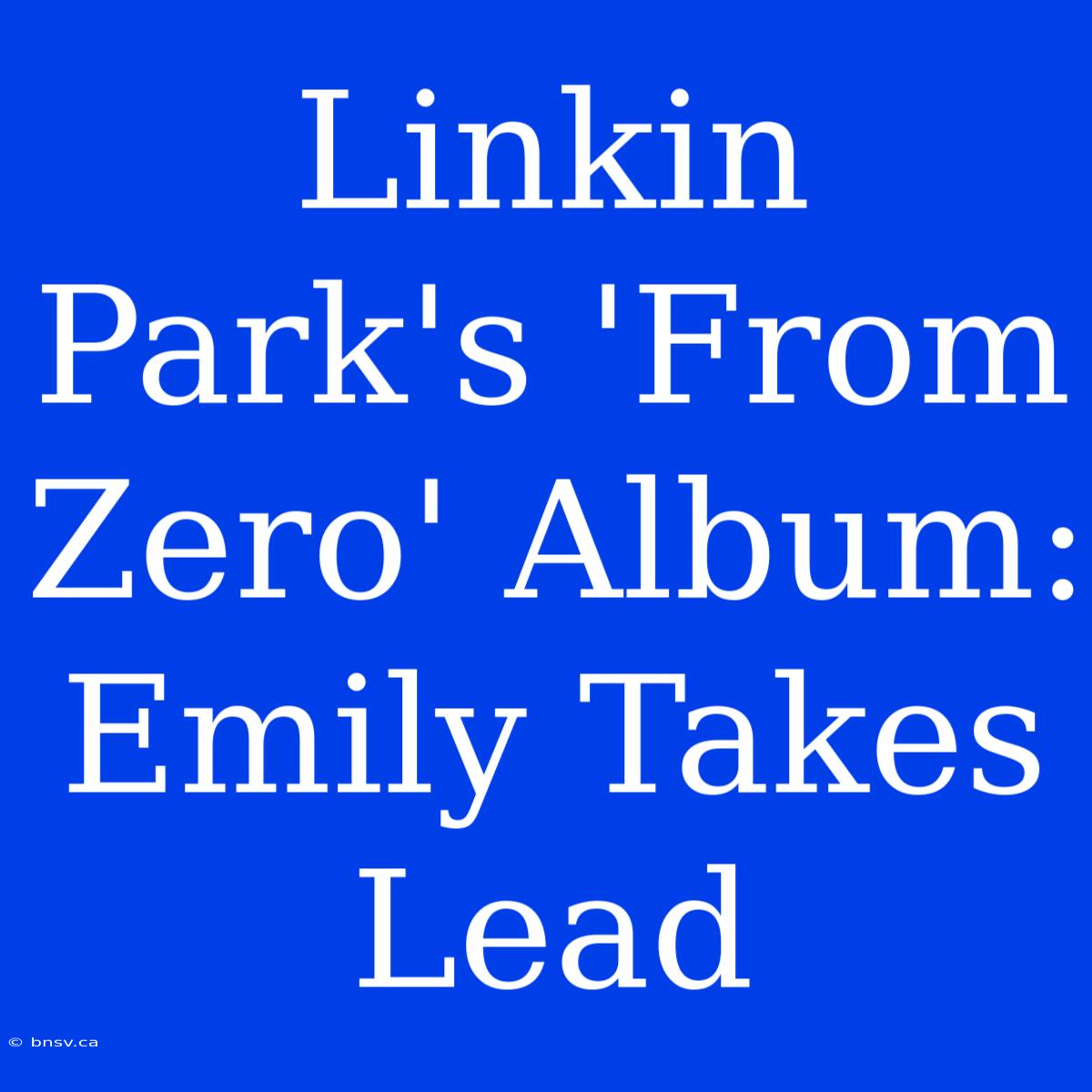 Linkin Park's 'From Zero' Album: Emily Takes Lead