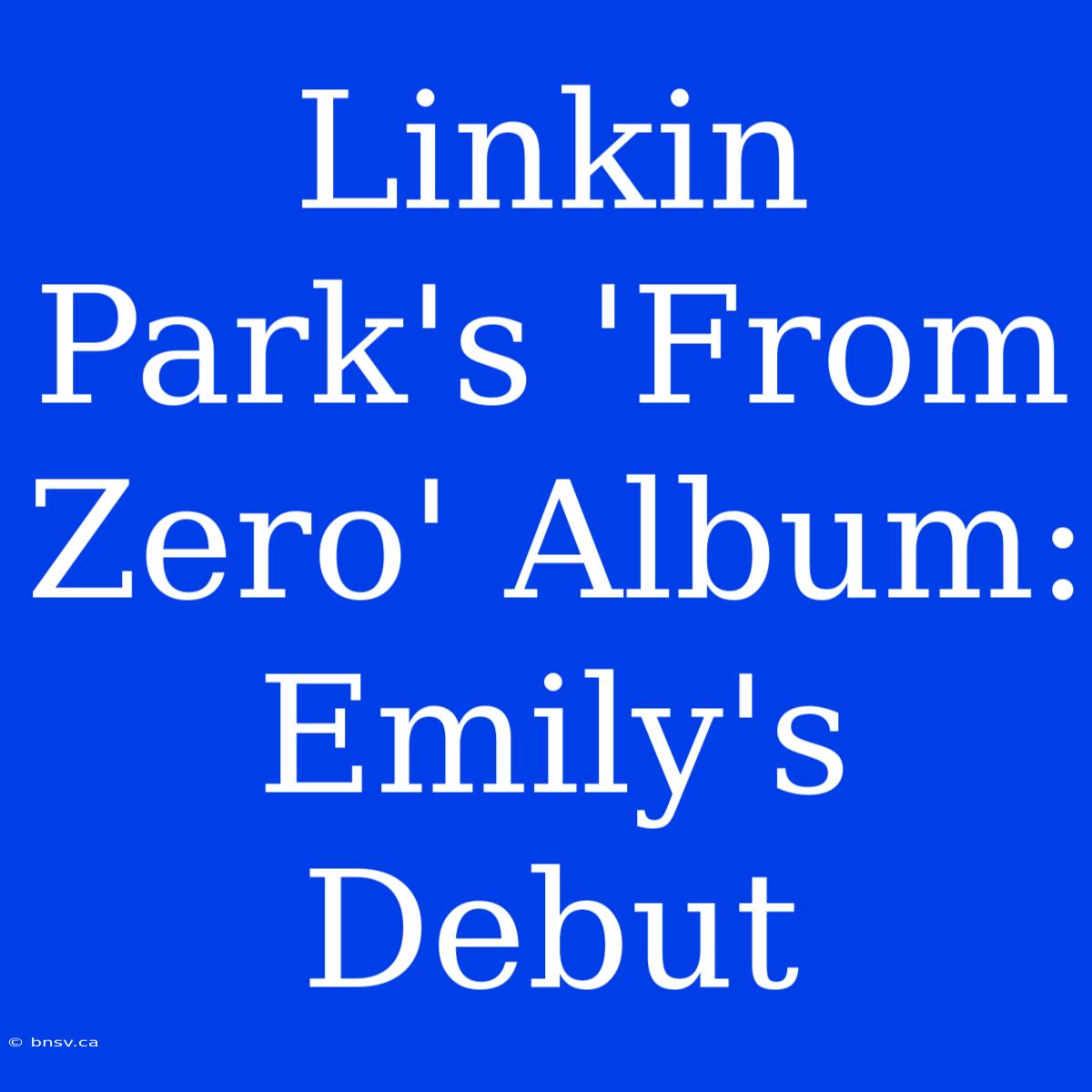 Linkin Park's 'From Zero' Album: Emily's Debut