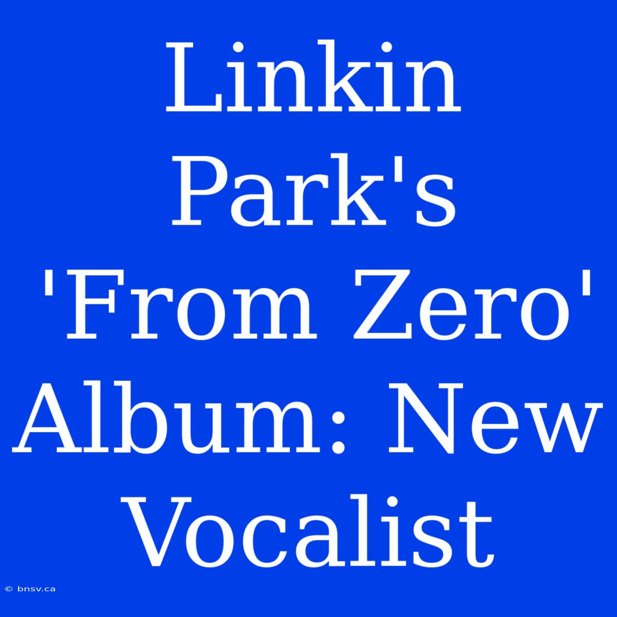 Linkin Park's 'From Zero' Album: New Vocalist