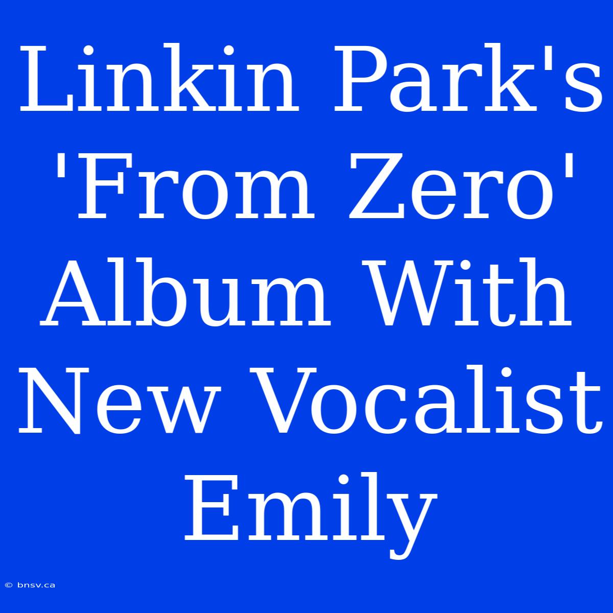 Linkin Park's 'From Zero' Album With New Vocalist Emily