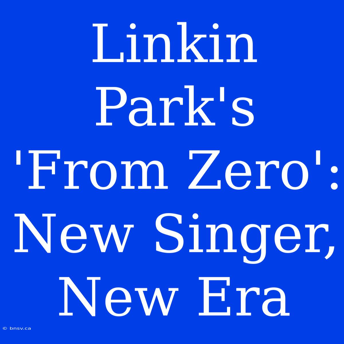 Linkin Park's 'From Zero': New Singer, New Era