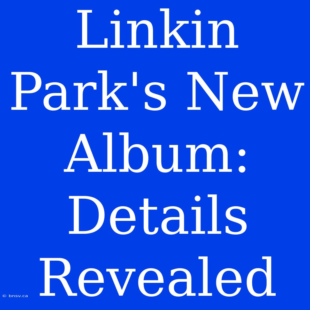 Linkin Park's New Album: Details Revealed