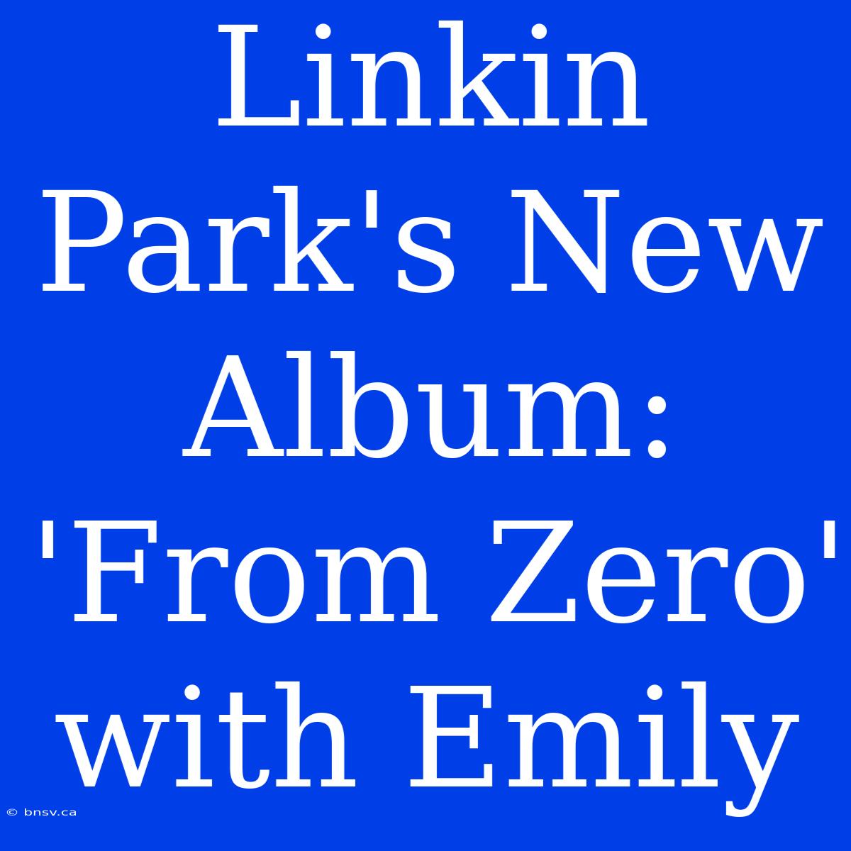 Linkin Park's New Album: 'From Zero' With Emily