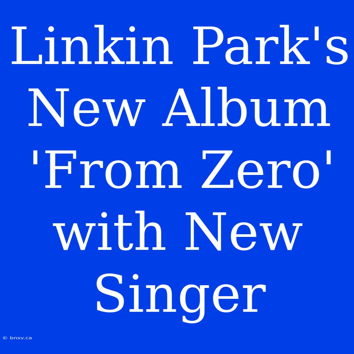 Linkin Park's New Album 'From Zero' With New Singer