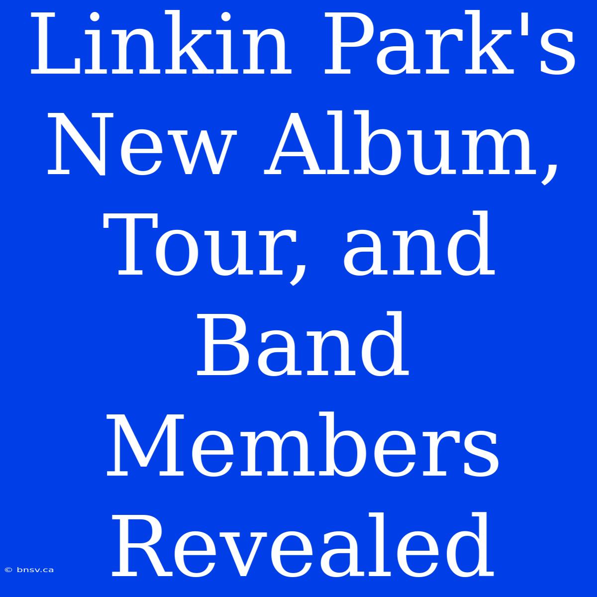 Linkin Park's New Album, Tour, And Band Members Revealed