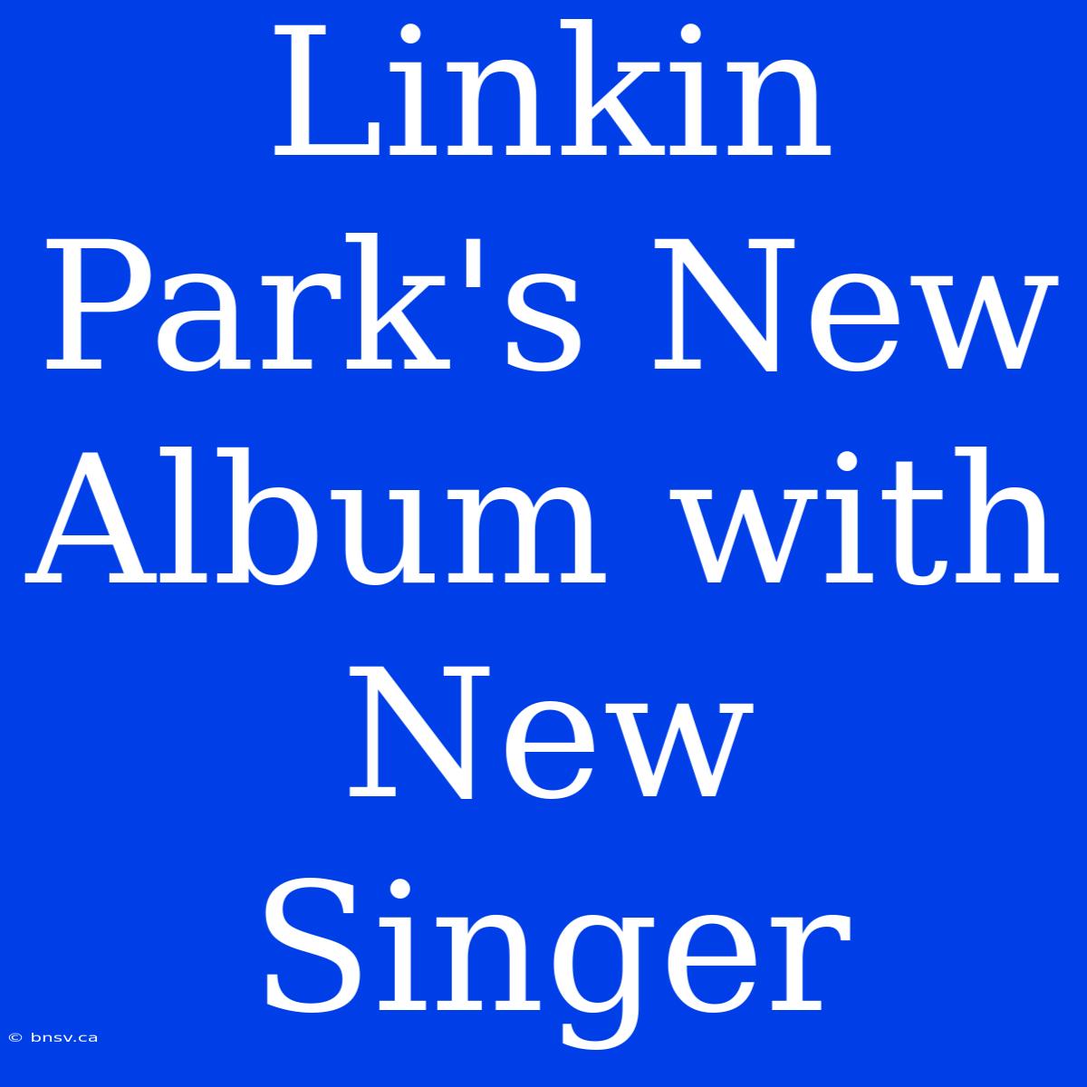 Linkin Park's New Album With New Singer