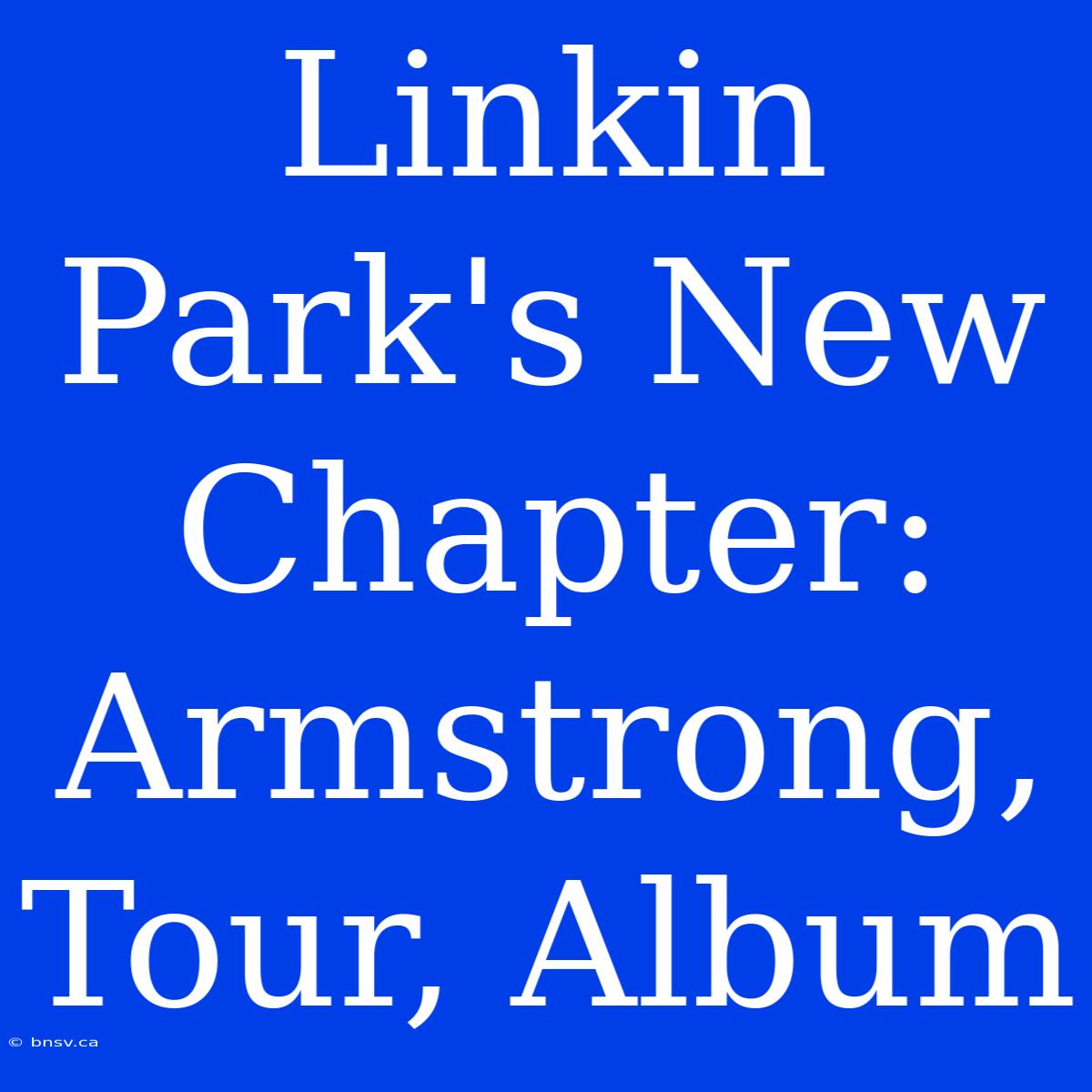 Linkin Park's New Chapter: Armstrong, Tour, Album