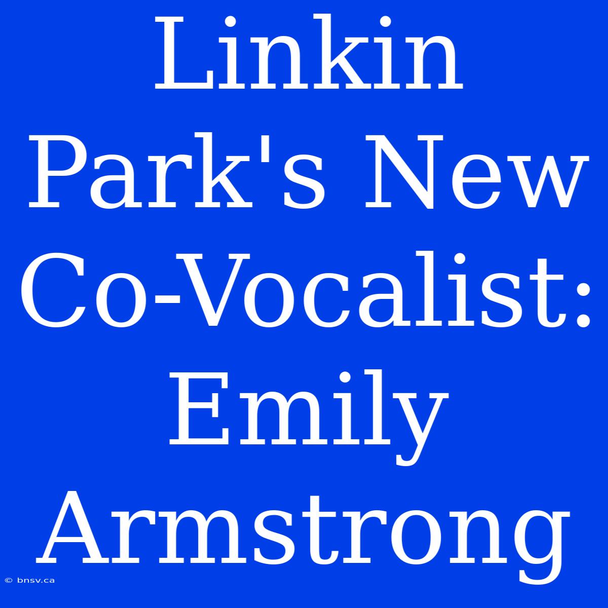 Linkin Park's New Co-Vocalist: Emily Armstrong