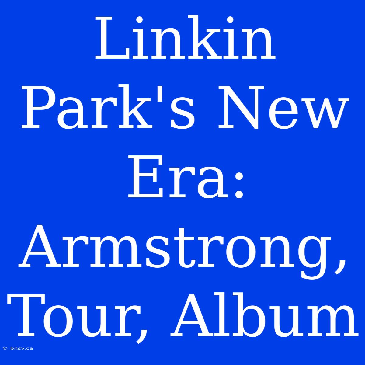 Linkin Park's New Era: Armstrong, Tour, Album