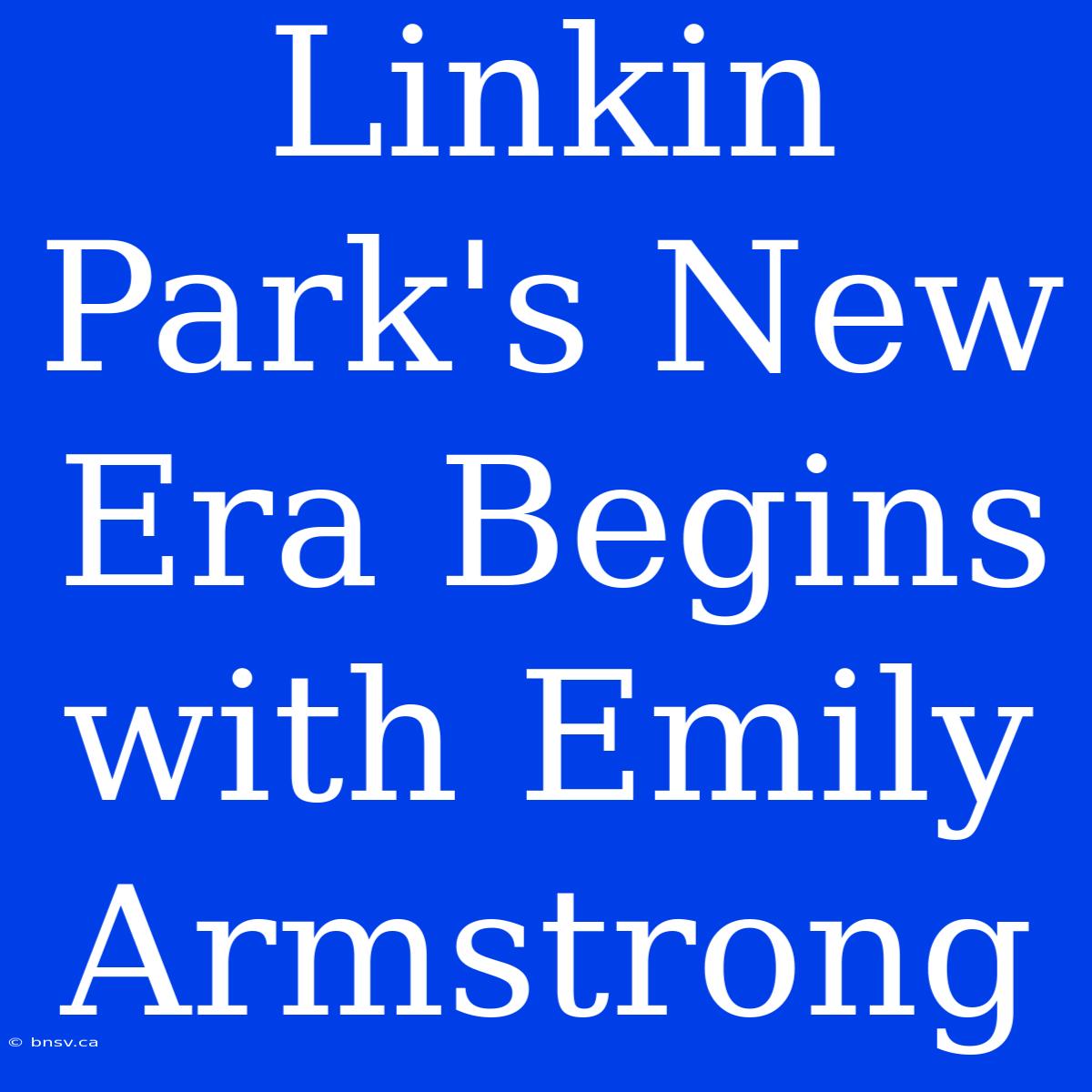 Linkin Park's New Era Begins With Emily Armstrong