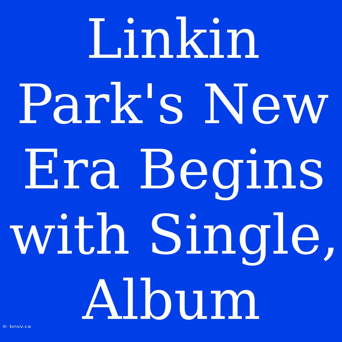 Linkin Park's New Era Begins With Single, Album