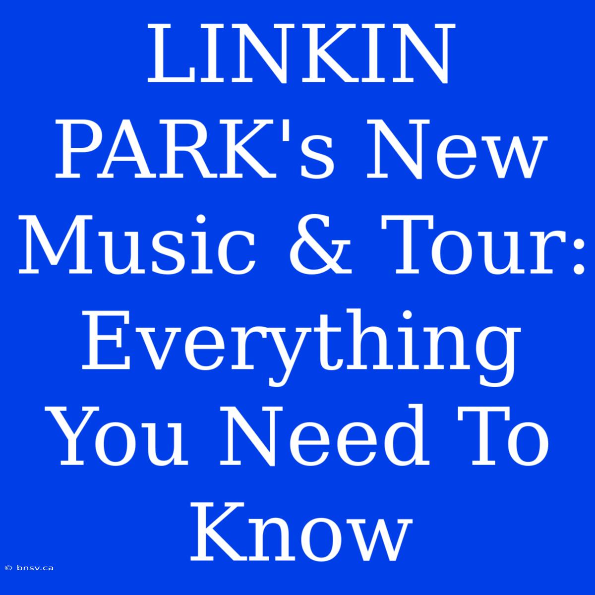 LINKIN PARK's New Music & Tour: Everything You Need To Know