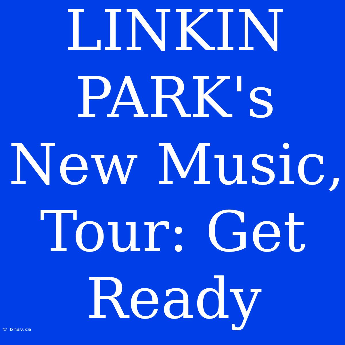 LINKIN PARK's New Music, Tour: Get Ready