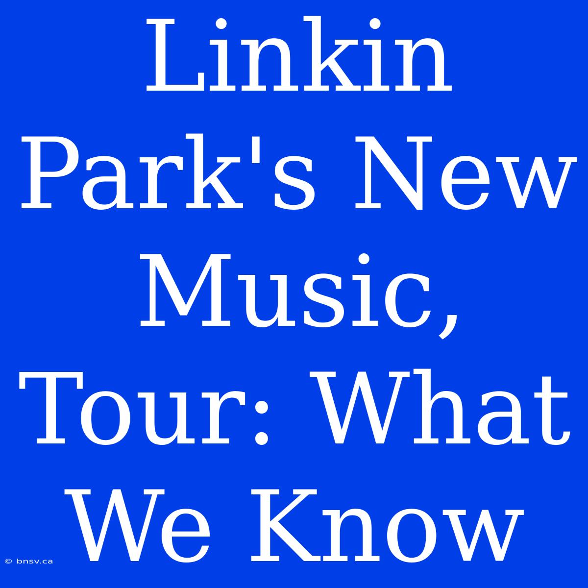 Linkin Park's New Music, Tour: What We Know