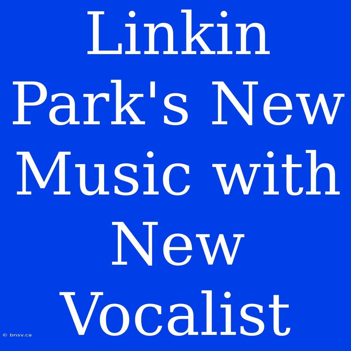 Linkin Park's New Music With New Vocalist