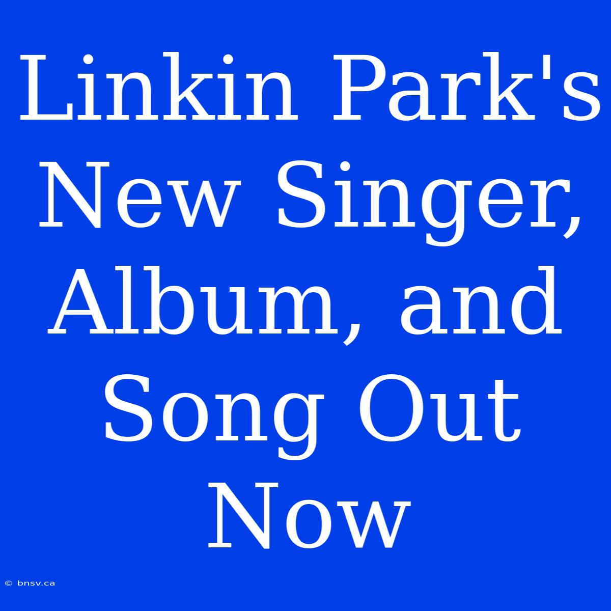 Linkin Park's New Singer, Album, And Song Out Now