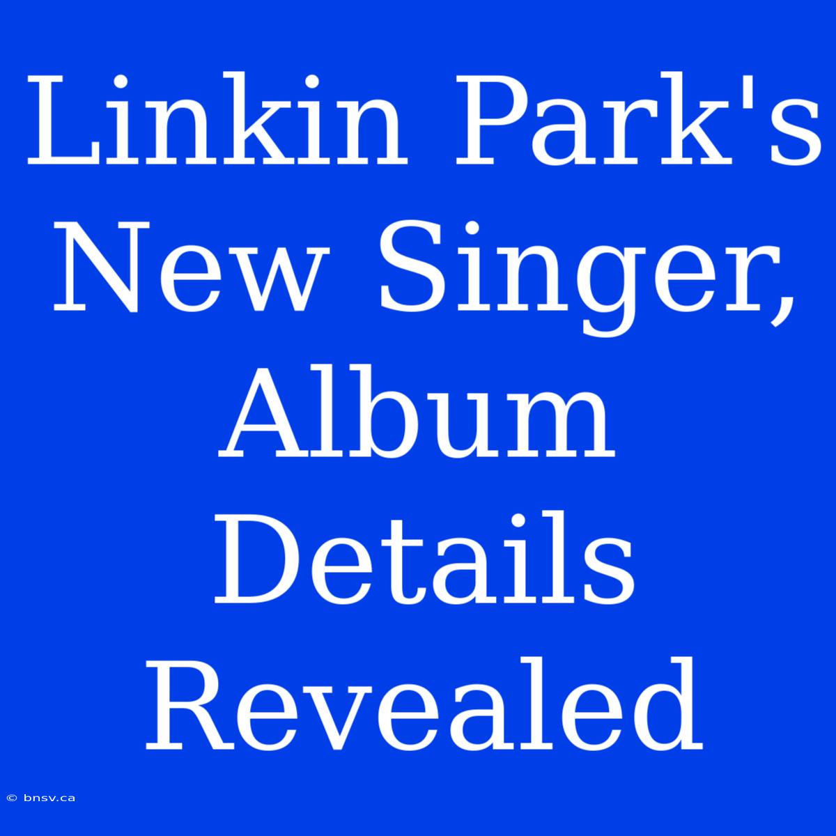 Linkin Park's New Singer, Album Details Revealed