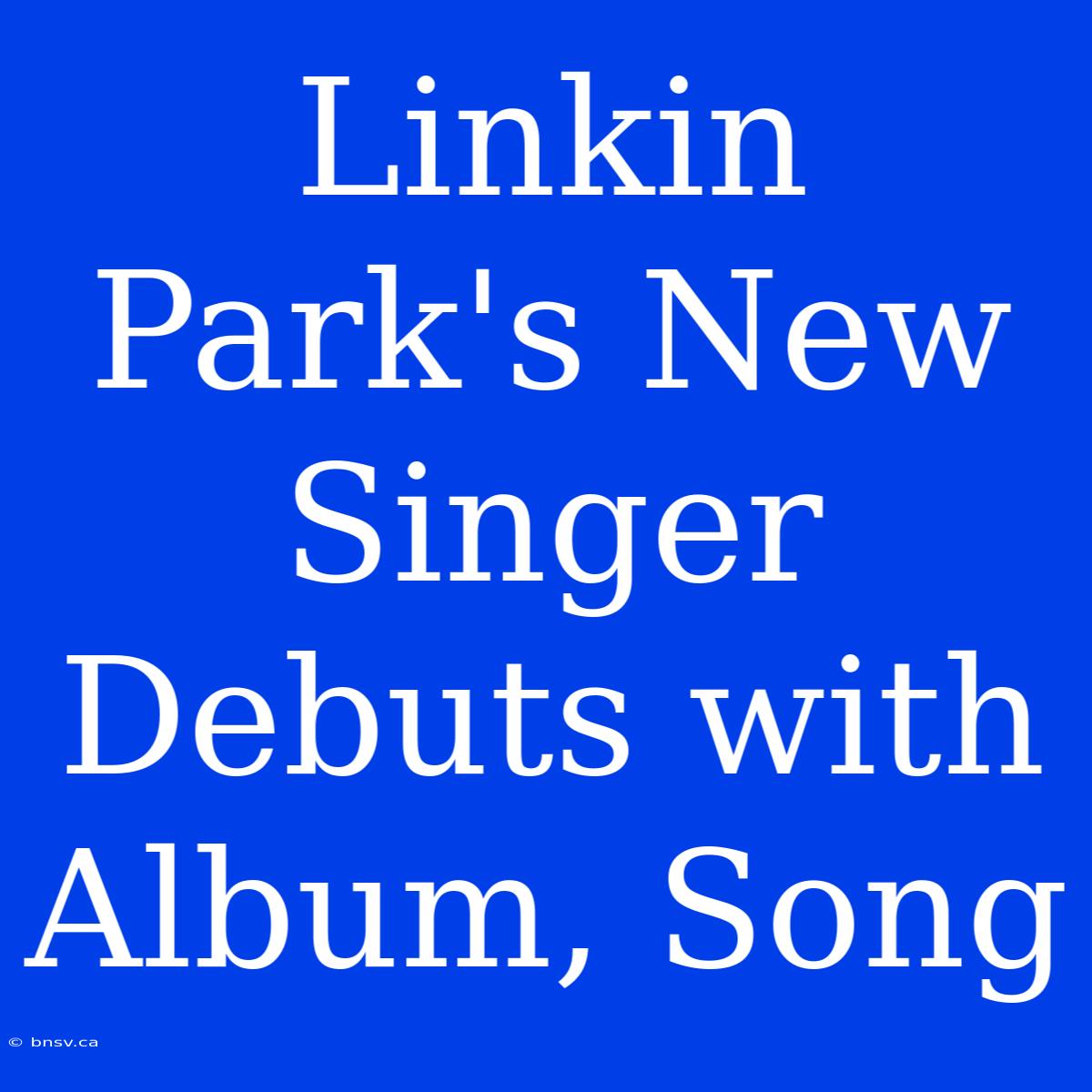 Linkin Park's New Singer Debuts With Album, Song