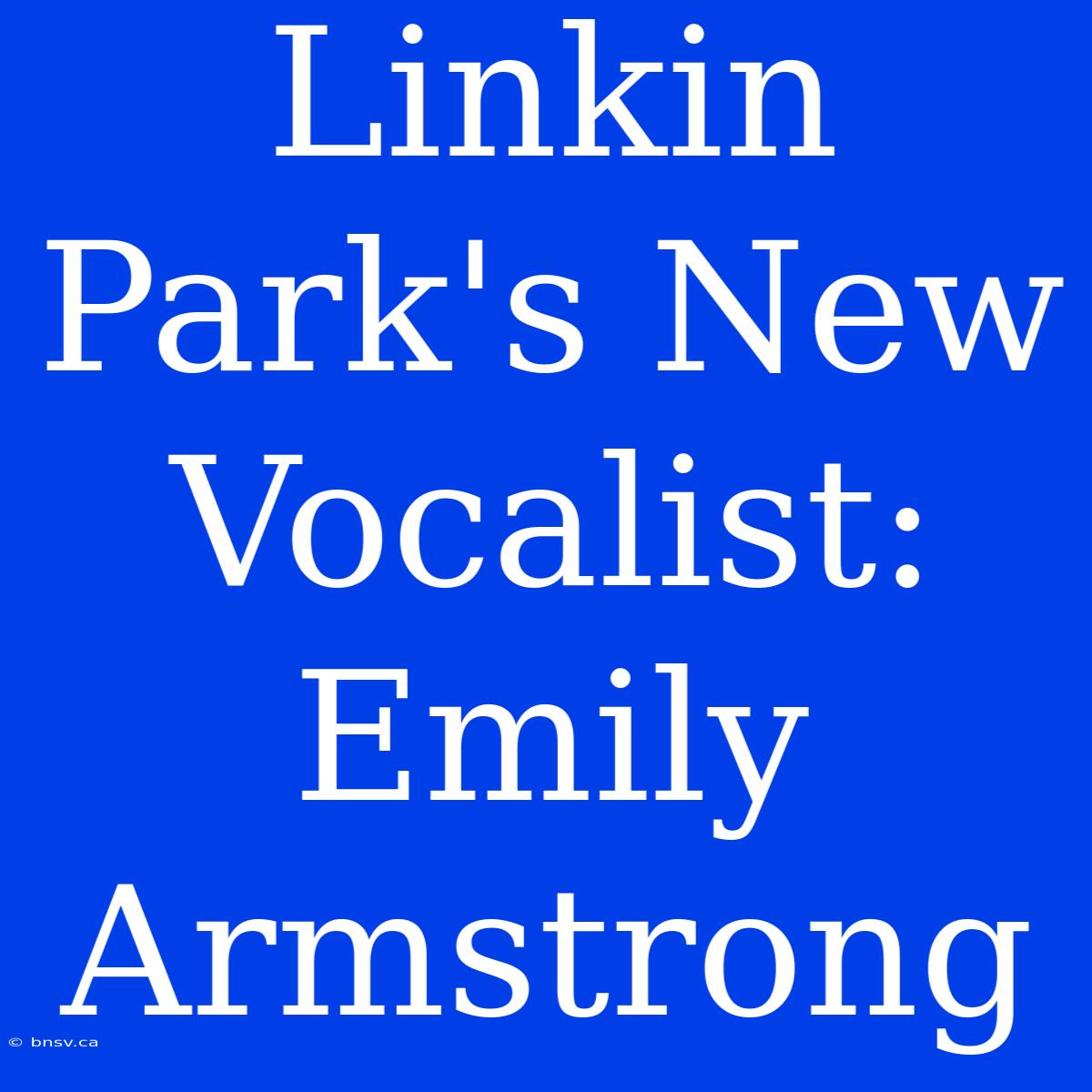 Linkin Park's New Vocalist: Emily Armstrong