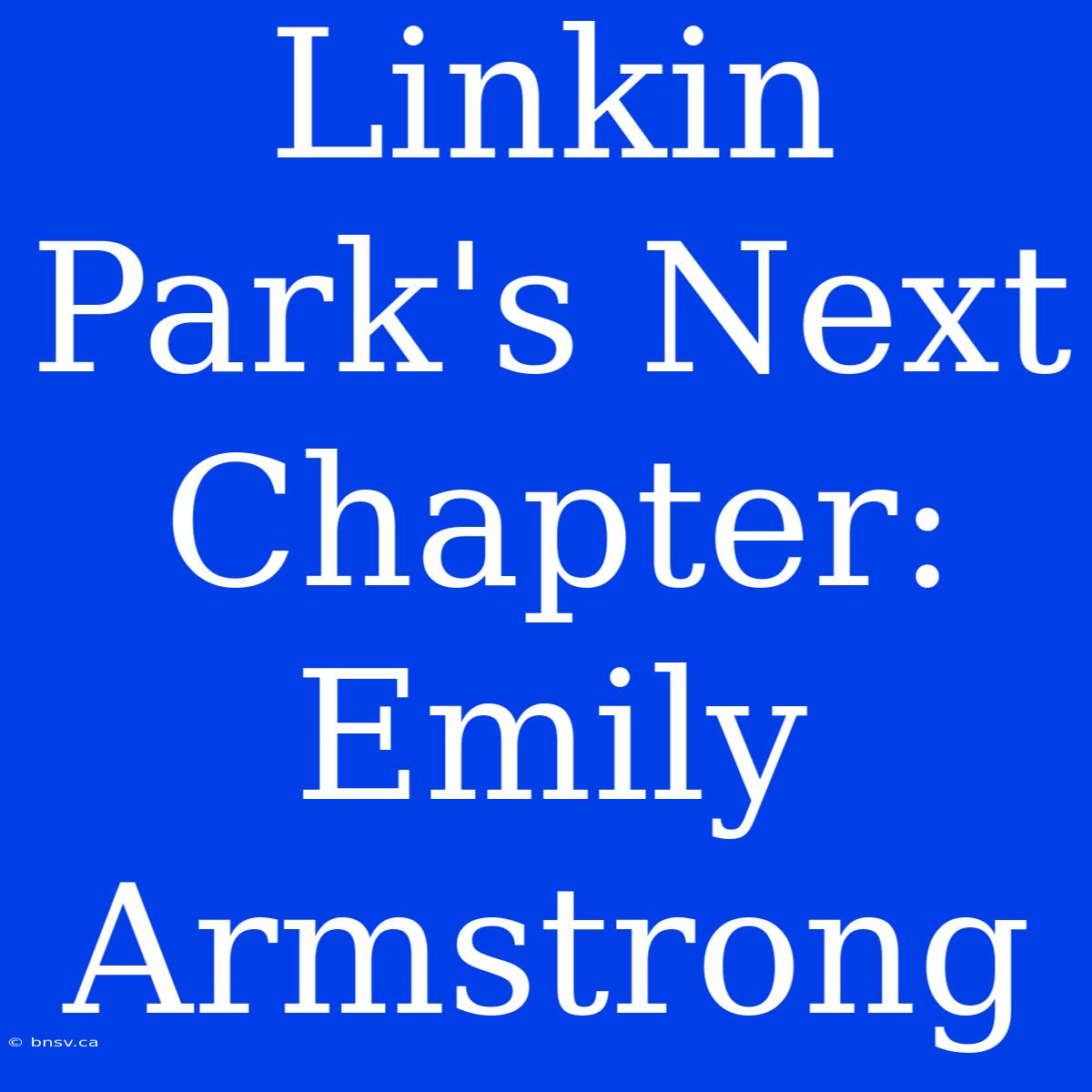 Linkin Park's Next Chapter: Emily Armstrong