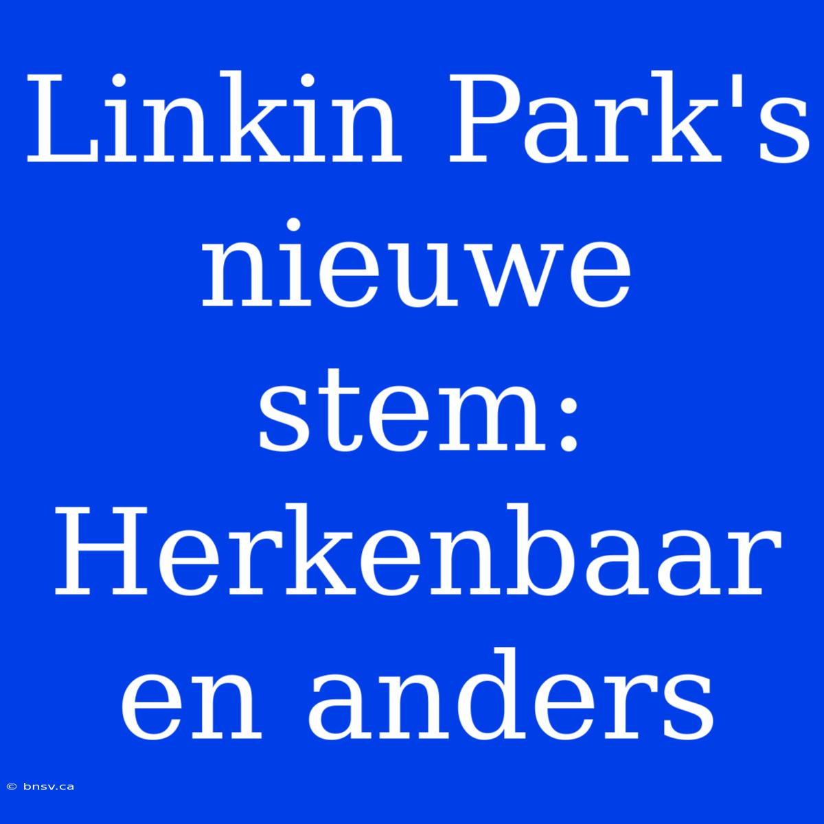 Linkin Park's Nieuwe Stem: Herkenbaar En Anders