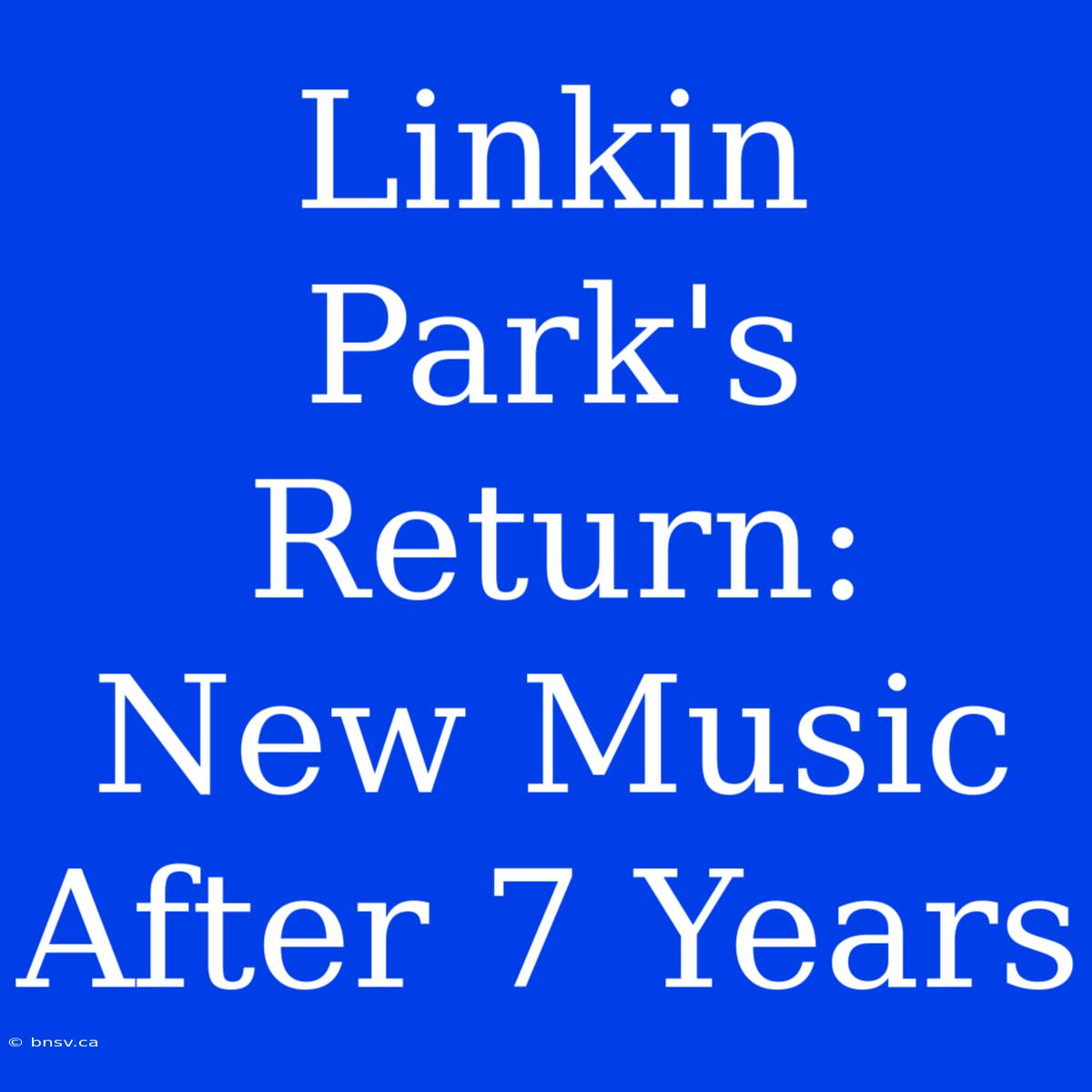 Linkin Park's Return: New Music After 7 Years