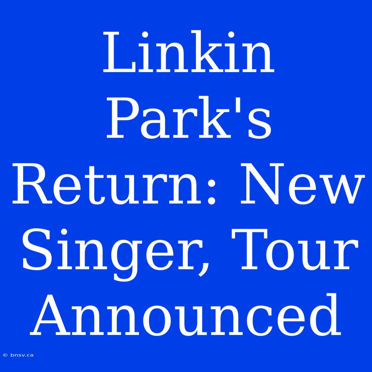 Linkin Park's Return: New Singer, Tour Announced