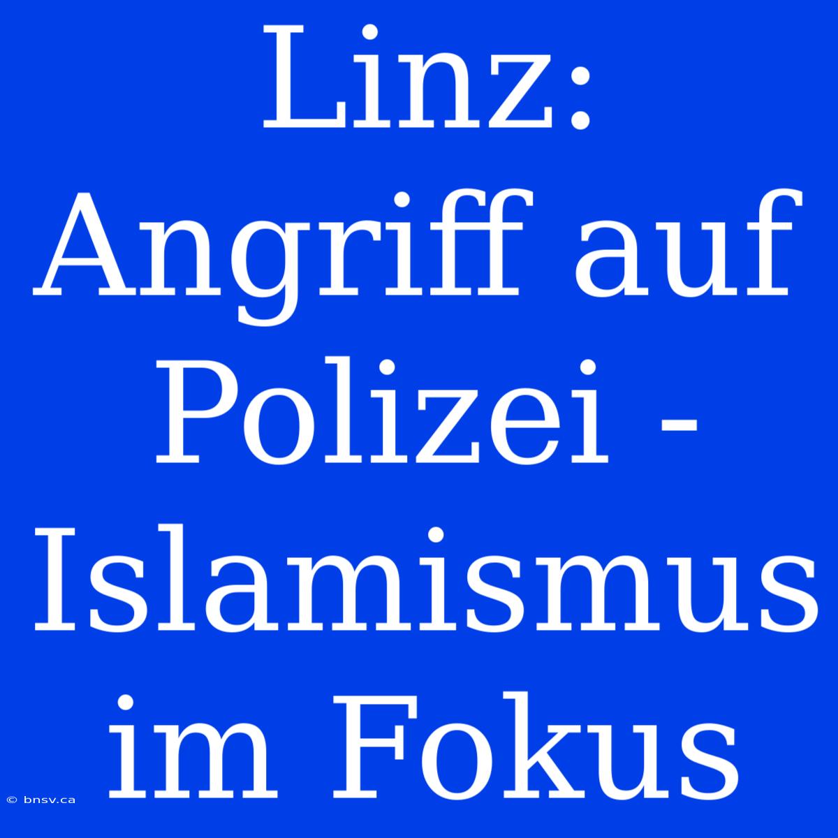 Linz: Angriff Auf Polizei - Islamismus Im Fokus