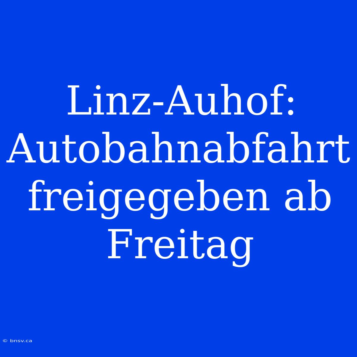 Linz-Auhof: Autobahnabfahrt Freigegeben Ab Freitag