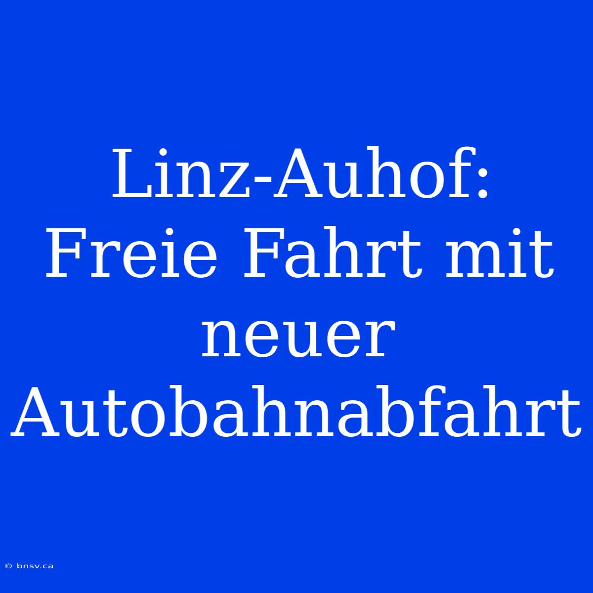 Linz-Auhof: Freie Fahrt Mit Neuer Autobahnabfahrt