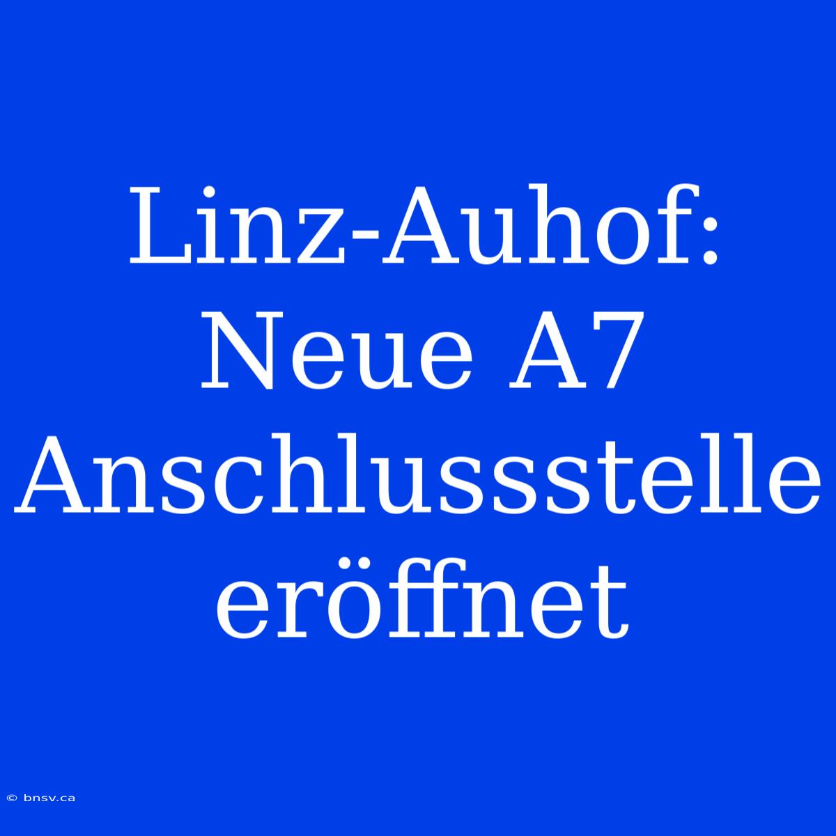 Linz-Auhof: Neue A7 Anschlussstelle Eröffnet