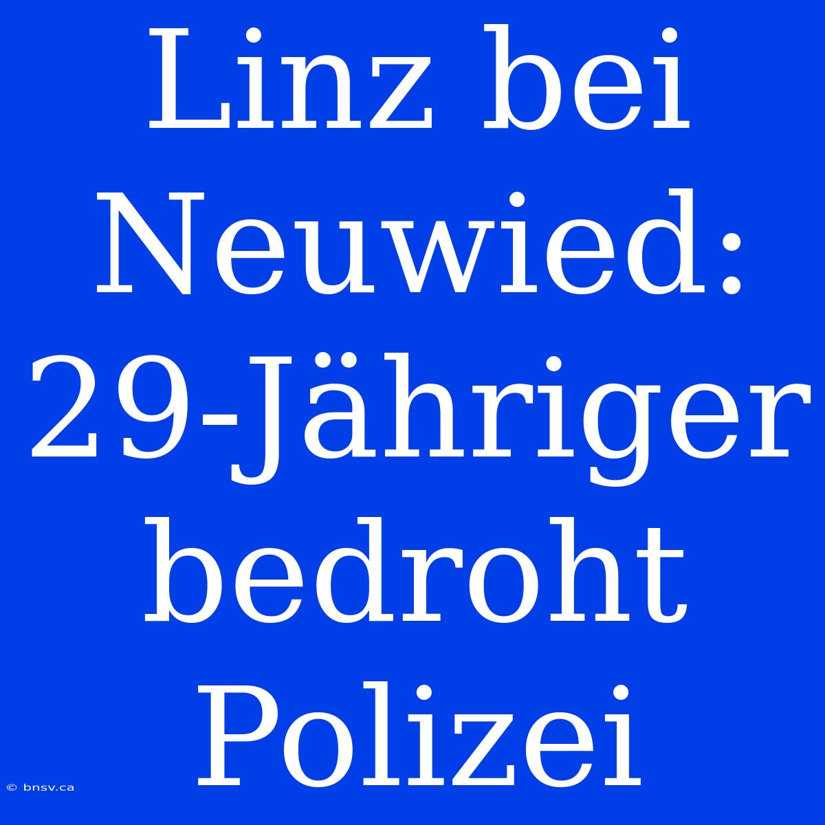 Linz Bei Neuwied: 29-Jähriger Bedroht Polizei