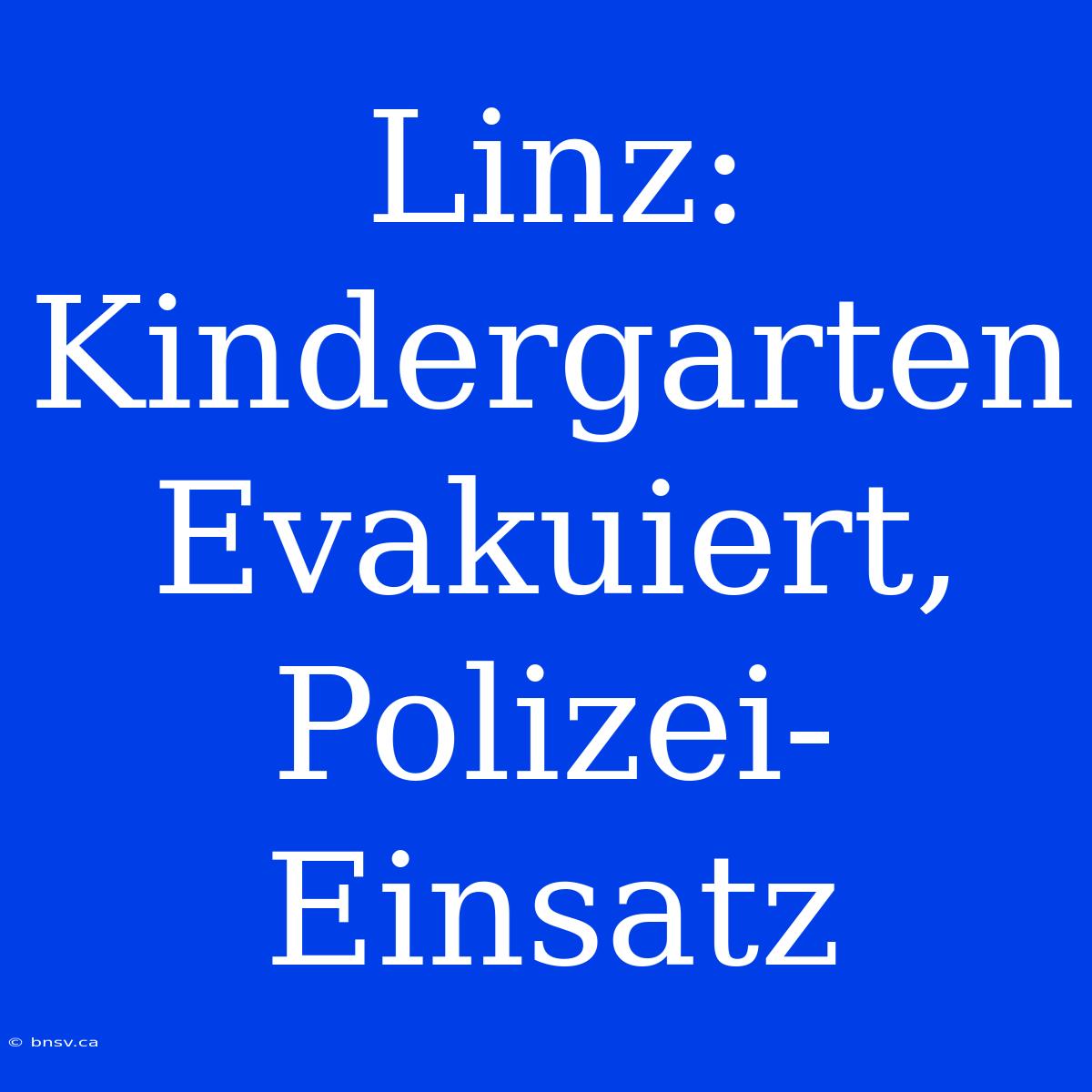 Linz: Kindergarten Evakuiert, Polizei-Einsatz