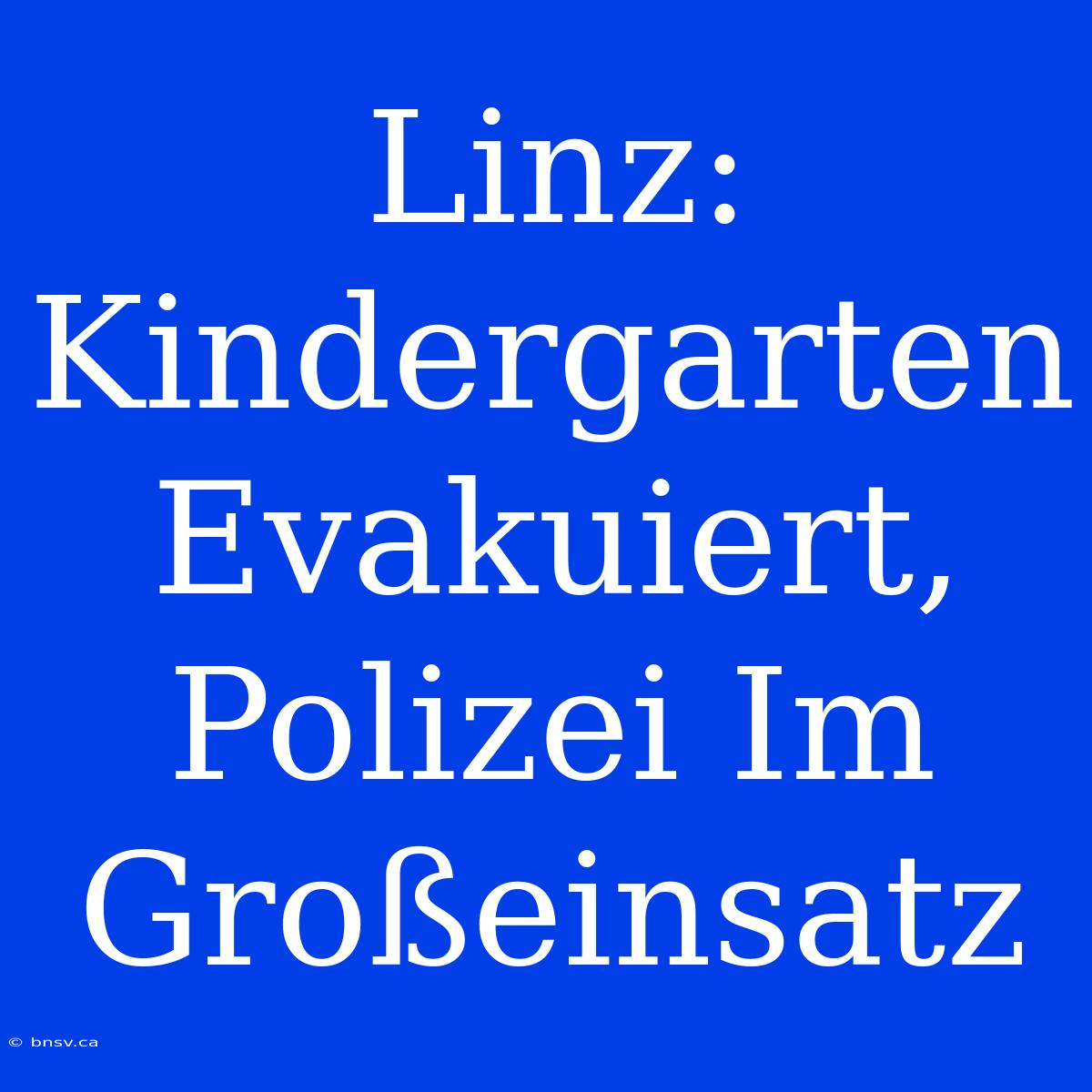 Linz: Kindergarten Evakuiert, Polizei Im Großeinsatz