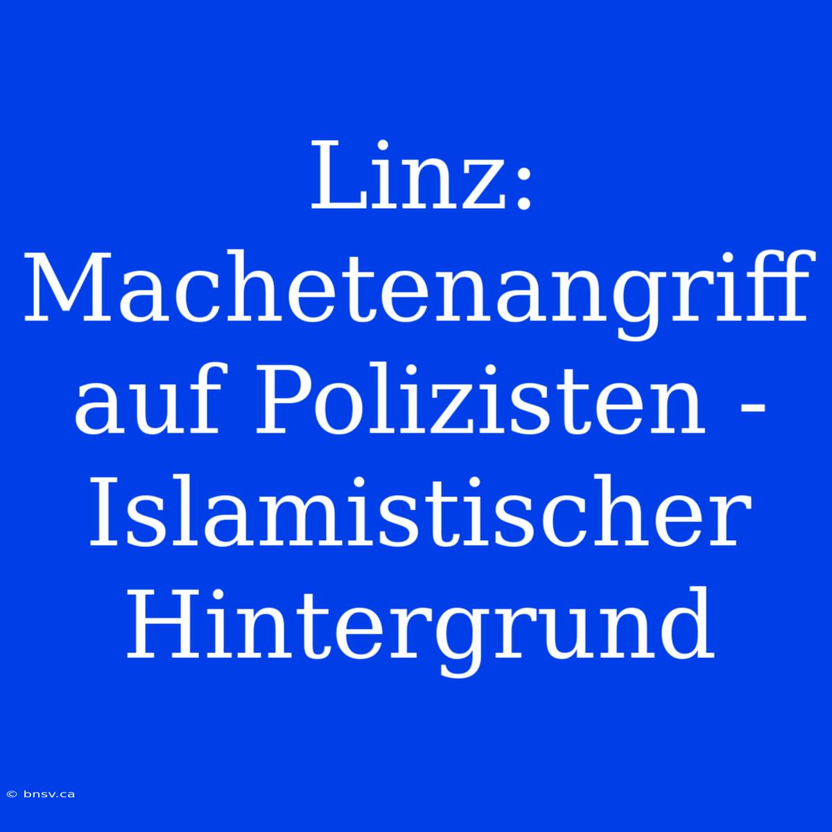 Linz: Machetenangriff Auf Polizisten - Islamistischer Hintergrund