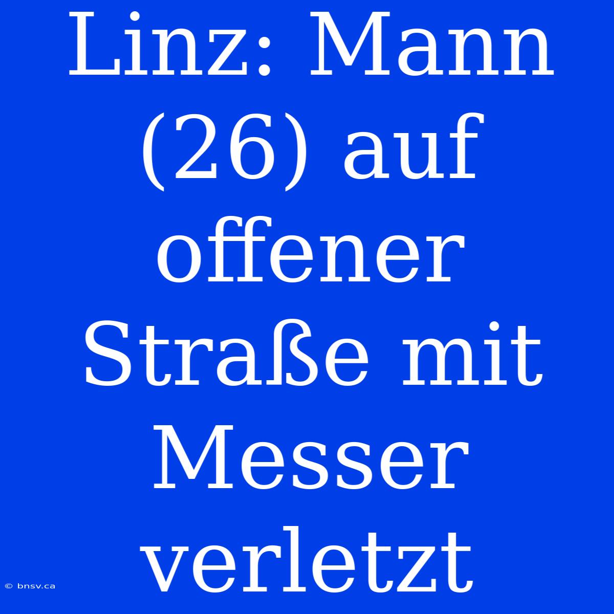 Linz: Mann (26) Auf Offener Straße Mit Messer Verletzt