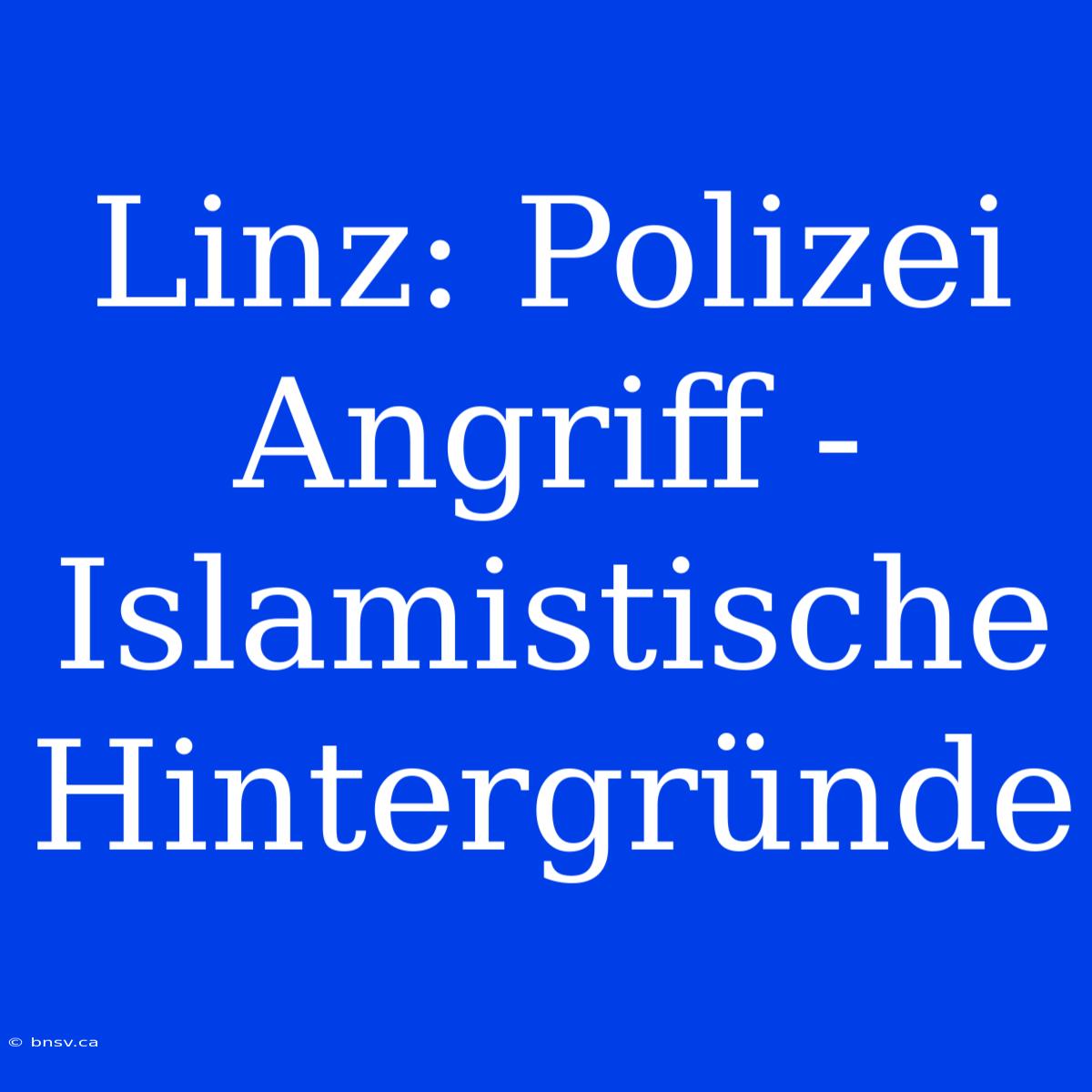 Linz: Polizei Angriff - Islamistische Hintergründe