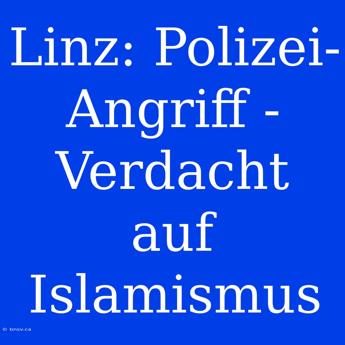 Linz: Polizei-Angriff - Verdacht Auf Islamismus