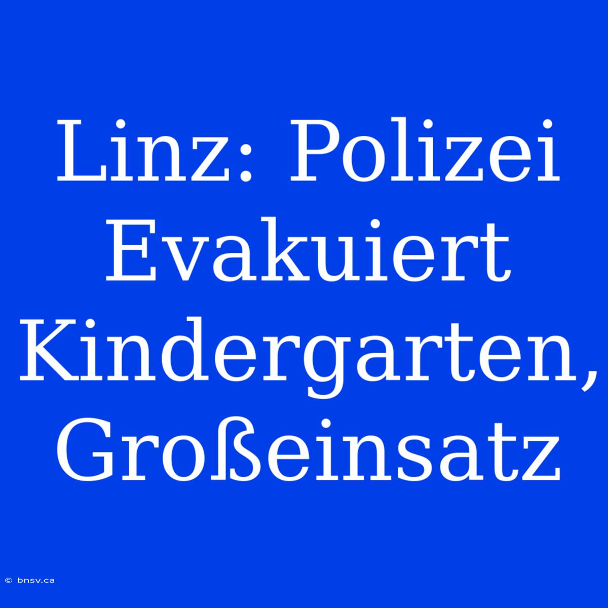 Linz: Polizei Evakuiert Kindergarten, Großeinsatz