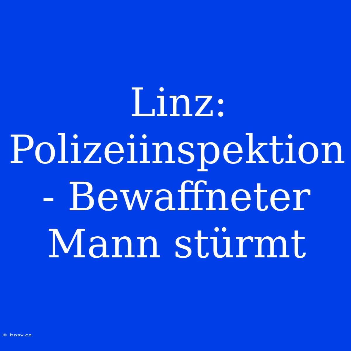 Linz: Polizeiinspektion - Bewaffneter Mann Stürmt