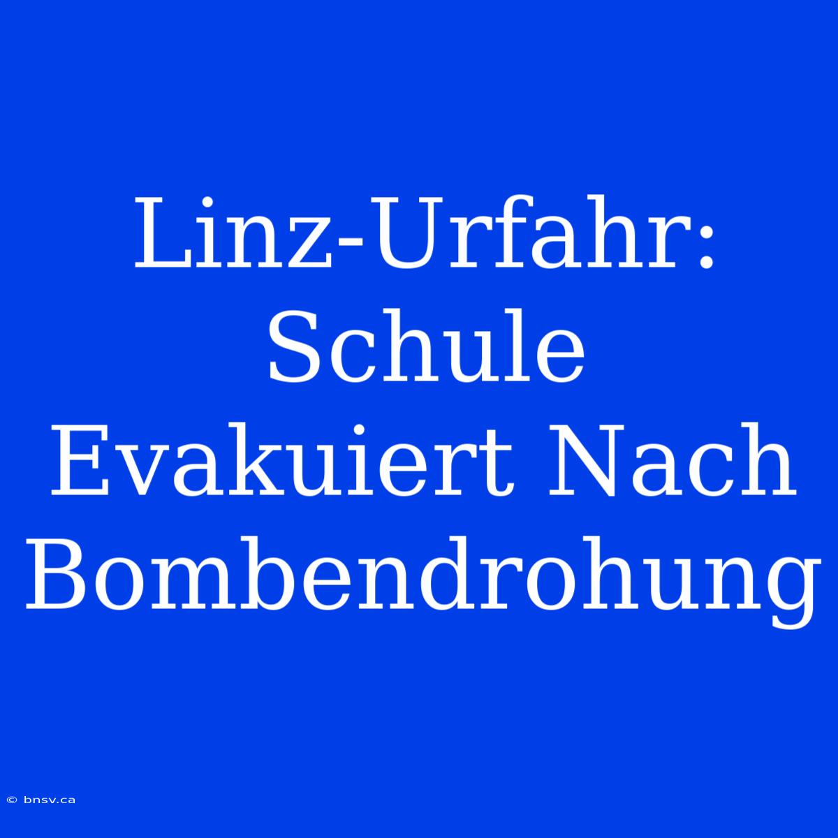 Linz-Urfahr: Schule Evakuiert Nach Bombendrohung