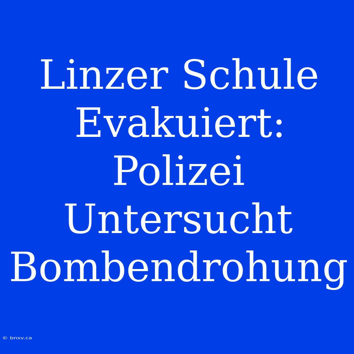 Linzer Schule Evakuiert: Polizei Untersucht Bombendrohung