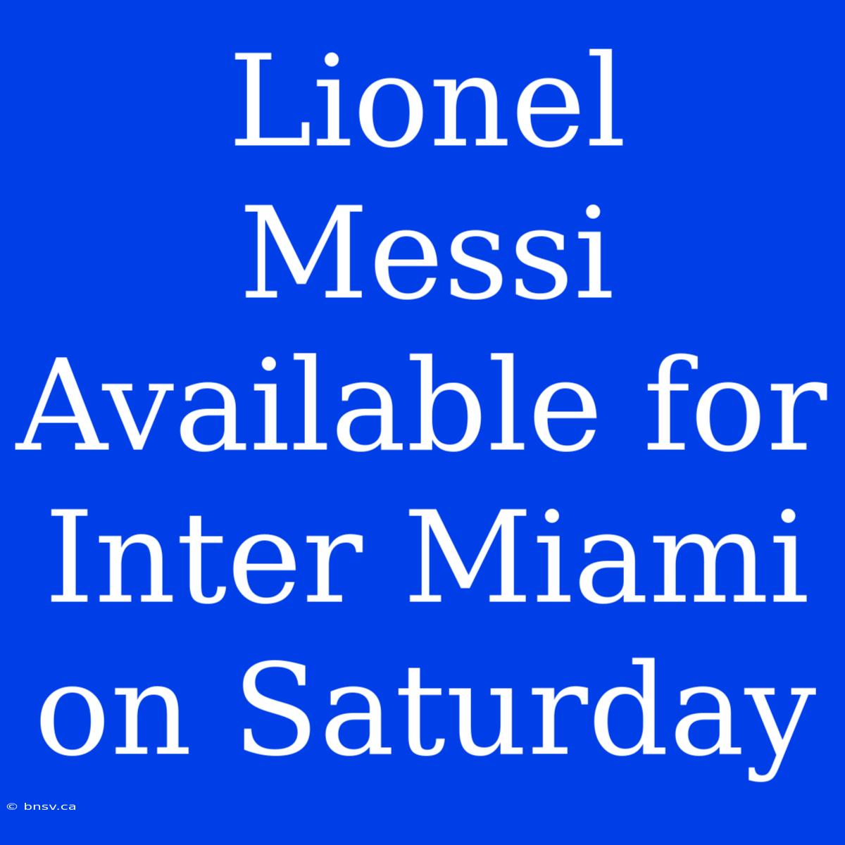 Lionel Messi Available For Inter Miami On Saturday