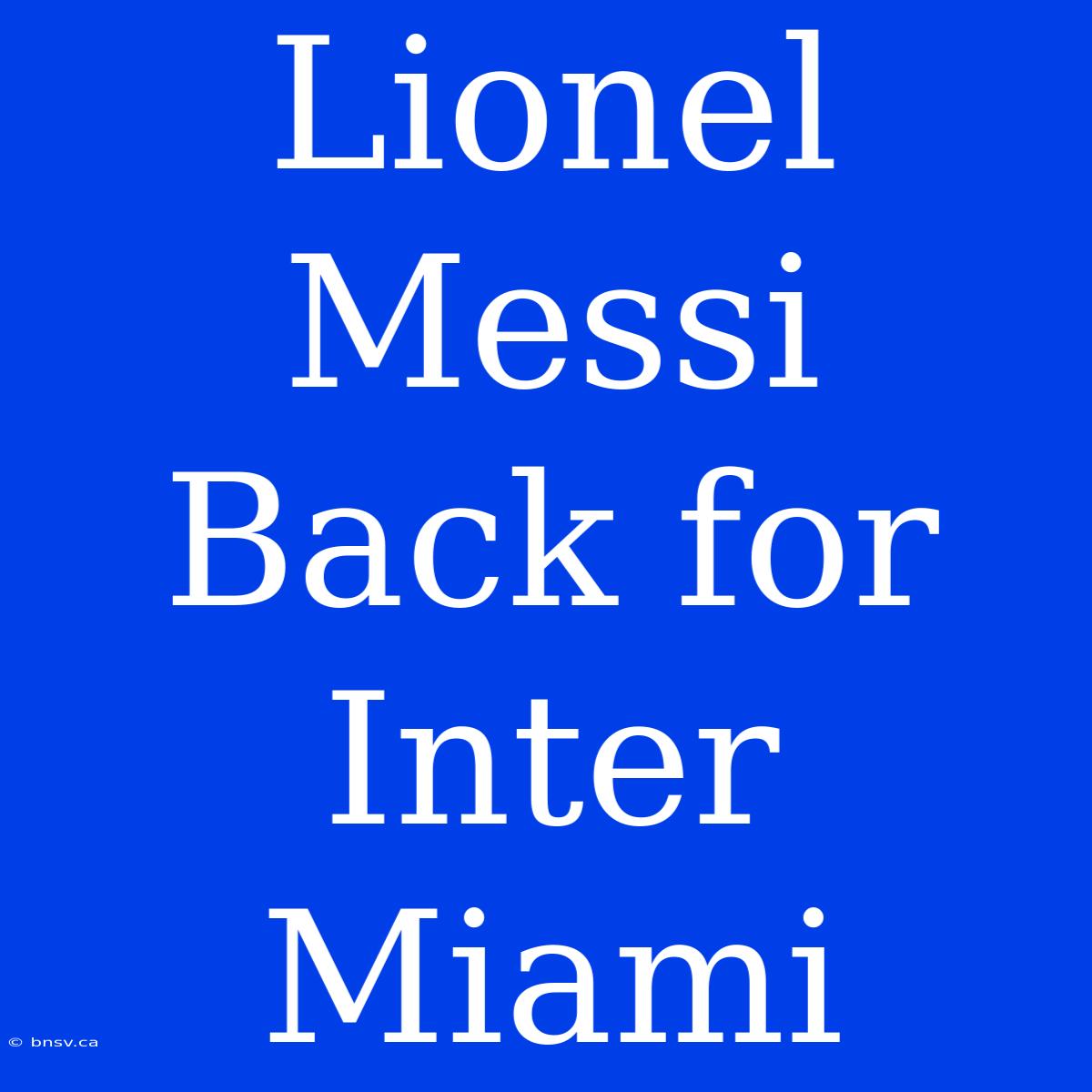 Lionel Messi Back For Inter Miami