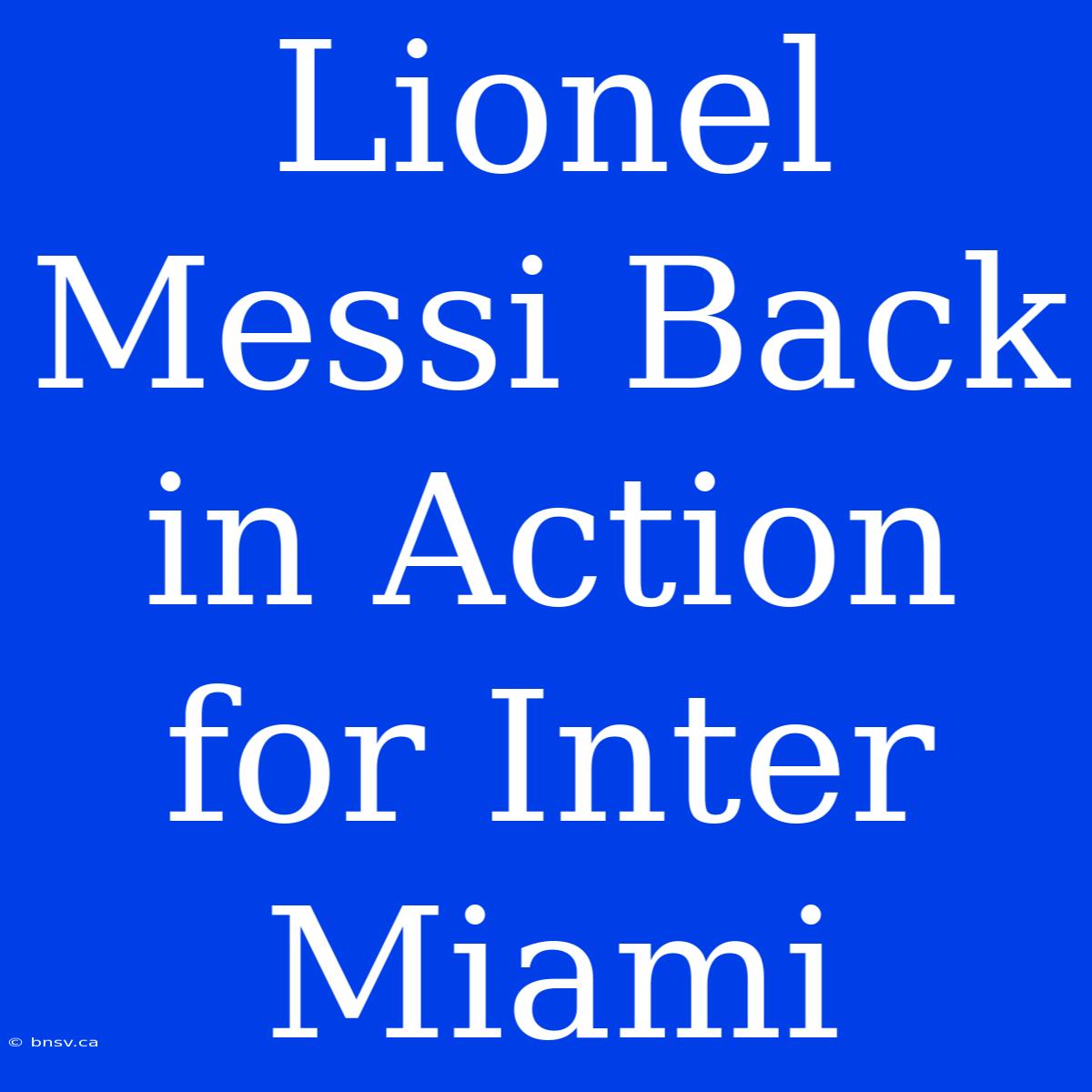 Lionel Messi Back In Action For Inter Miami